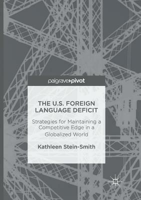 The U.S. Foreign Language Deficit: Strategies for Maintaining a Competitive Edge in a Globalized World by Kathleen Stein-Smith