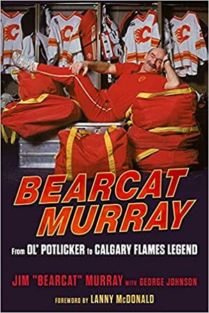 Bearcat Murray: From Ol' Potlicker to Calgary Flames Legend by Jim Murray, George Johnson