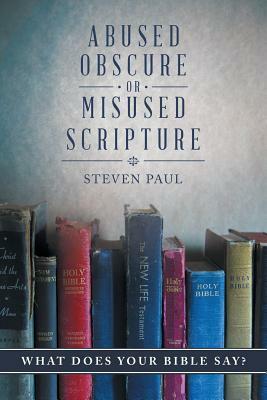 Abused, Obscure, or Misused Scripture: What Does Your Bible Say? by Steven Paul