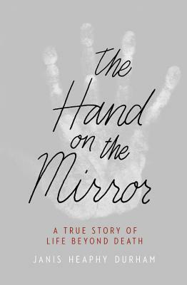 The Hand on the Mirror: A True Story of Life Beyond Death by Janis Heaphy Durham