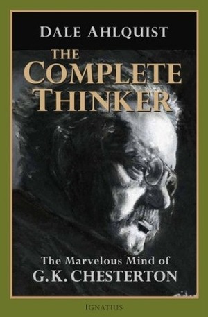 The Complete Thinker: The Marvelous Mind of G.K. Chesterton by Dale Ahlquist
