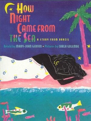 How Night Came from the Sea: A Story from Brazil by Mary-Joan Gerson, Carla Golembe