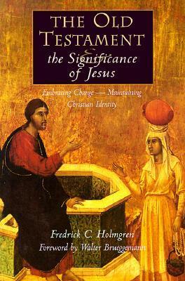 The Old Testament and the Significance of Jesus: Embracing Change--Maintaining Christian Identity: The Emerging Center in Biblical Scholarship by Fredrick Carlson Holmgren