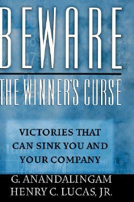 Beware the Winner's Curse: Victories That Can Sink You and Your Company by Henry C. Lucas, G. Anandalingam