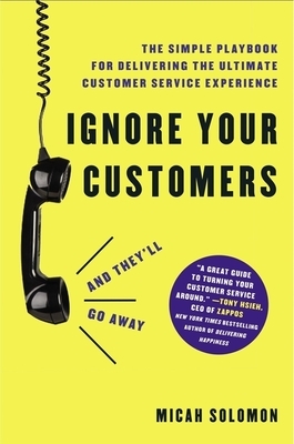 Ignore Your Customers (and They'll Go Away): The Simple Playbook for Delivering the Ultimate Customer Service Experience by Micah Solomon