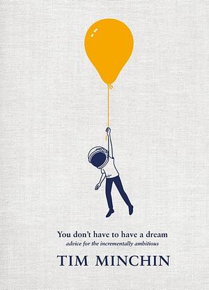 You Don't Have To Have A Dream: Advice for the Incrementally Ambitious by Tim Minchin