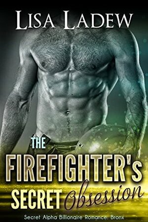 The Firefighter's Secret Obsession: Secret Alpha Billionaire Romance: Bronx by Lisa Ladew