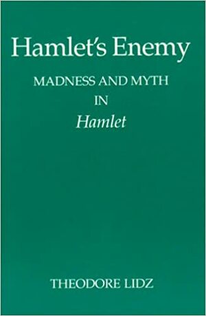 Hamlet's Enemy: Madness and Myth in Hamlet by Theodore Lidz