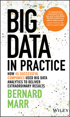 Big Data in Practice: How 45 Successful Companies Used Big Data Analytics to Deliver Extraordinary Results by Bernard Marr