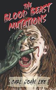 The Blood Beast Mutations by Carl John Lee