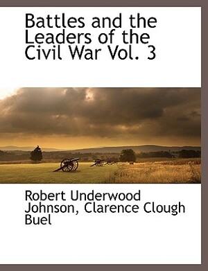 Battles and the Leaders of the Civil War Vol. 3 by Robert Underwood Johnson, Clarence Clough Buel