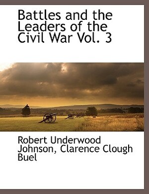 Battles and the Leaders of the Civil War Vol. 3 by Clarence Clough Buel, Robert Underwood Johnson