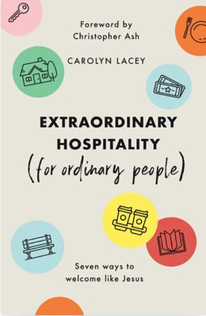 Extraordinary Hospitality (for Ordinary People): Seven Ways to Welcome Like Jesus by Carolyn Lacey