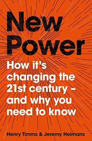 New Power: How It's Changing The 21st Century - And Why You Need To Know by Jeremy Heimans, Henry Timms