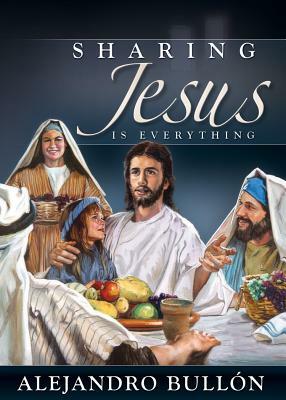 Sharing Jesus Is Everything by Alejandro Bullon