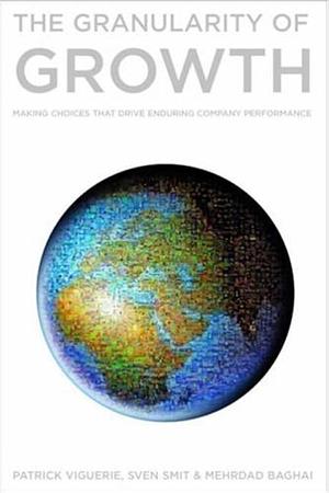 The Granularity of Growth: Making Choices That Drive Enduring Company Performance by Patrick Viguerie by Patrick Viguerie, Patrick Viguerie