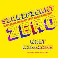 Significant Zero: Heroes, Villains, and the Fight for Art and Soul in Video Games by Walt Williams