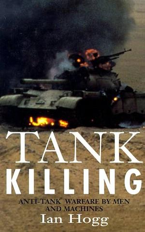 Tank Killing: Anti-tank Warfare By Men And Machines by Ian Hogg