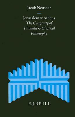 Jerusalem and Athens: The Congruity of Talmudic and Classical Philosophy by Jacob Neusner