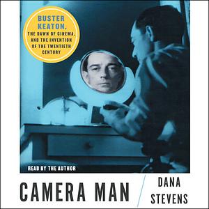 Camera Man: Buster Keaton, the Dawn of Cinema, and the Invention of the Twentieth Century by Dana Stevens