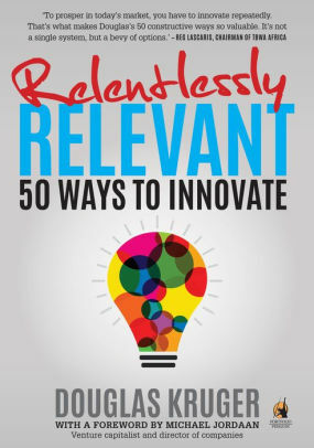 Relentlessly Relevant: 50 ways to innovate by Douglas Kruger