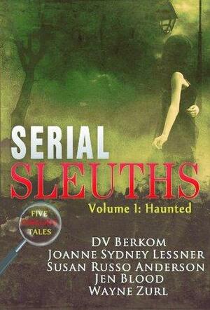 Serial Sleuths, Volume I: Haunted by Jen Blood, Joanne Sydney Lessner, Susan Russo Anderson, D.V. Berkom, Wayne Zurl