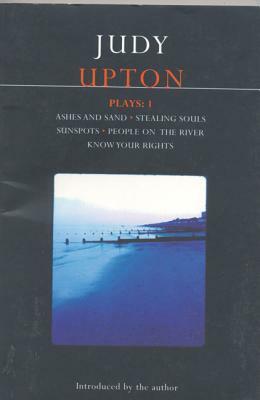 Upton Plays: 1: Ashes and Sand; Sunspots; People on the River; Stealing Souls; Know Your Rights by Judy Upton
