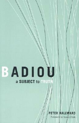 Badiou: A Subject To Truth by Peter Hallward, Slavoj Žižek