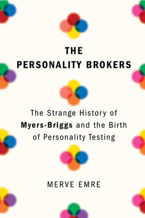 The Personality Brokers: The Strange History of Myers-Briggs and the Birth of Personality Testing by Merve Emre