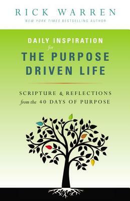 Daily Inspiration for the Purpose Driven Life: Scriptures & Reflections from the 40 Days of Purpose by Rick Warren