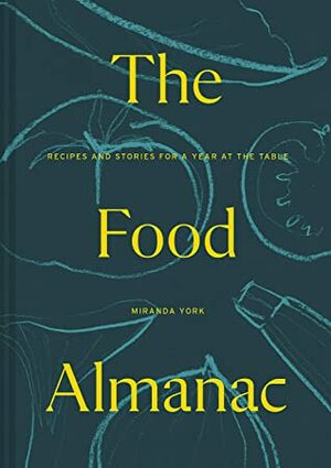The Food Almanac: Recipes and Stories for A Year at the Table by Miranda York