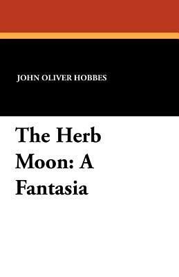 The Herb Moon: A Fantasia by John Oliver Hobbes
