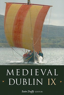 Medieval Dublin IX: Proceedings of the Friends of Medieval Dublin Symposium 2007 by 