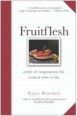 Fruitflesh: Seeds of Inspiration for Women Who Write by Gayle Brandeis