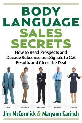 Body Language Sales Secrets: How to Read Prospects and Decode Subconscious Signals to Get Results and Close the Deal by Maryann Karinch, Jim McCormick