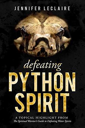 Defeating Python Spirit: A Topical Highlight From The Spiritual Warrior's Guide to Defeating Water Spirits by Jennifer LeClaire, Jennifer LeClaire