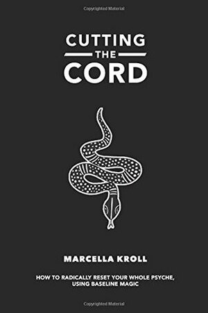 Cutting the Cord: How to radically reset your whole psyche using baseline magic by Marcella Kroll