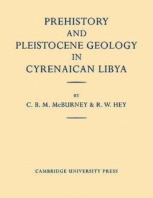 Prehistory and Pleistocene Geology in Cyrenaican Libya: A Record of Two Seasons' Geological and Archaelogical Fieldwork in the Gebel Akhdar Hills, wit by C. B. M. McBurney, R. W. Hey