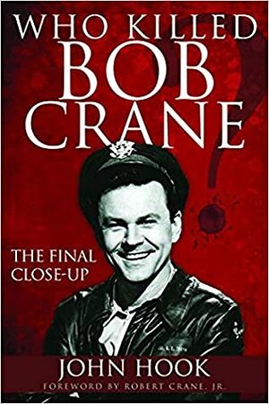 Who Killed Bob Crane: The Final Close-Up by Robert Crane, John Hook