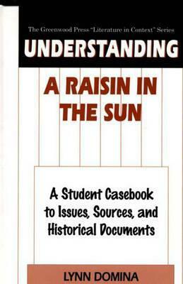 Understanding A Raisin in the Sun: A Student Casebook to Issues, Sources, and Historical Documents by Lynn Domina, Lorraine Hansberry