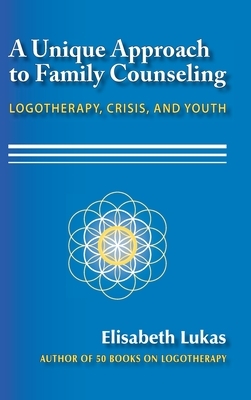 A Unique Approach to Family Counseling: Logotherapy, Crisis, and Youth by Elisabeth S. Lukas