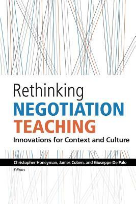 Rethinking Negotiation Teaching: Innovations For Context And Culture by James Coben, Giuseppe de Palo, Christopher Honeyman