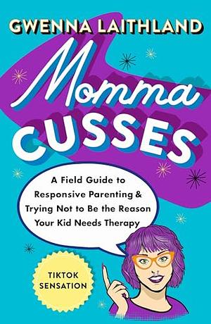 Momma Cusses: A Field Guide to Responsive Parenting &amp; Trying Not to Be the Reason Your Kid Needs Therapy by Gwenna Laithland