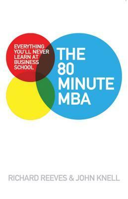 The 80 Minute MBA: Everything You'll Never Learn at Business School by John Knell, Richard V. Reeves