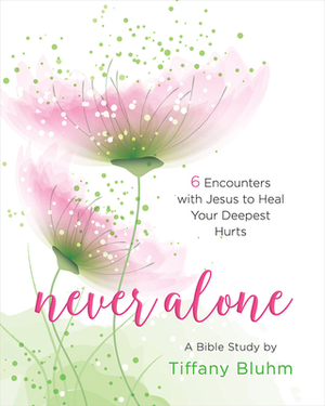 Never Alone - Women's Bible Study Participant Workbook: 6 Encounters with Jesus to Heal Your Deepest Hurts by Tiffany Bluhm