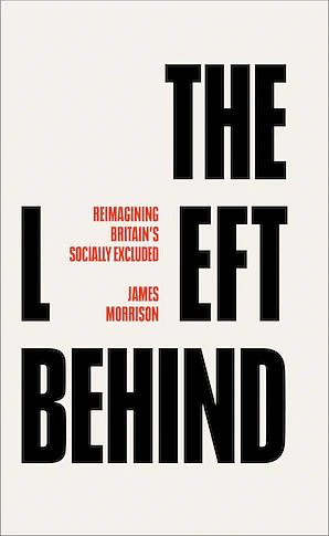 The Left Behind: Reimagining Britain's Socially Excluded by James Morrison