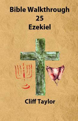 Bible Walkthrough - 25 - Ezekiel by Cliff Taylor