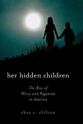 Her Hidden Children: The Rise of Wicca and Paganism in America by Chas S. Clifton