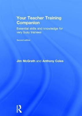 Your Teacher Training Companion: Essential Skills and Knowledge for Very Busy Trainees by Anthony Coles, Jim McGrath