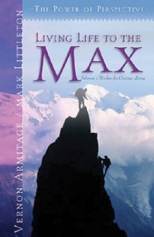 Living Life to the Max: Solomon's Wisdom for Christian Living by Vernon Armitage, Mark R. Littleton